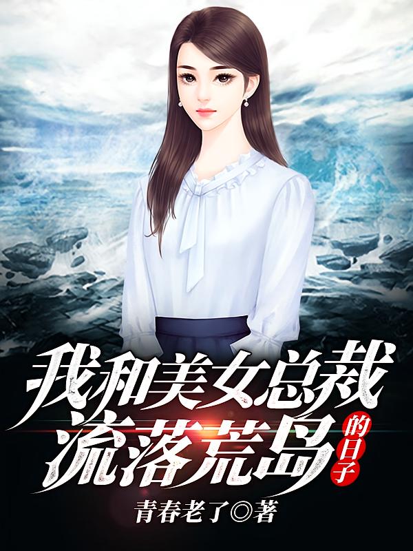 我和美女总裁流落荒岛的日子
