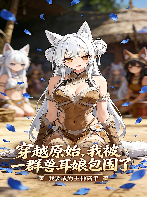 穿越原始，我被一群兽耳娘包围了