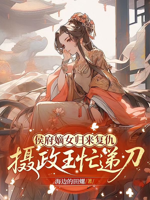 侯府嫡女归来复仇，摄政王忙递刀