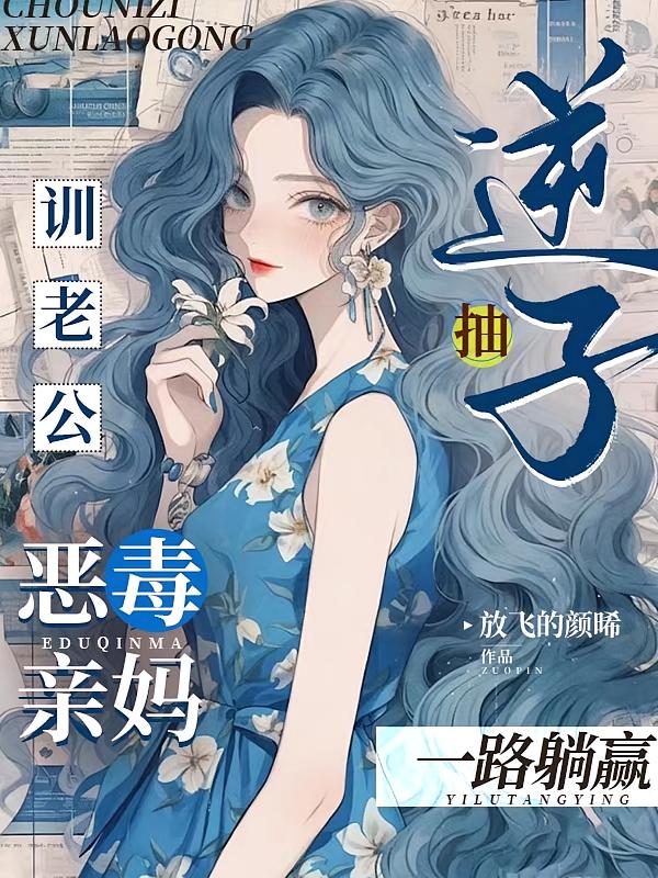 抽逆子训老公，恶毒亲妈一路躺赢