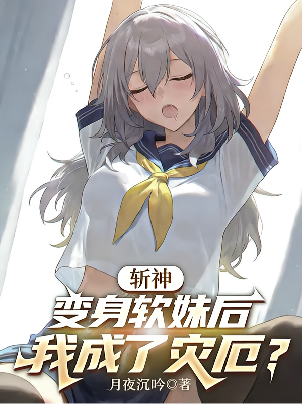 斩神：变身软妹后，我成了灾厄？