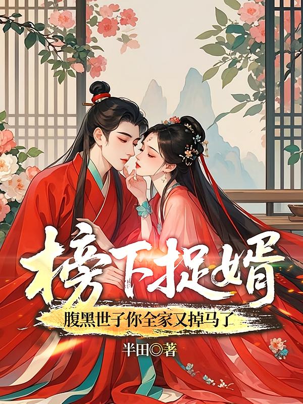 榜下捉婿，腹黑世子你全家又掉马了