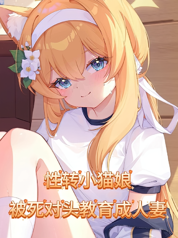 性转小猫娘，被死对头教育成人妻