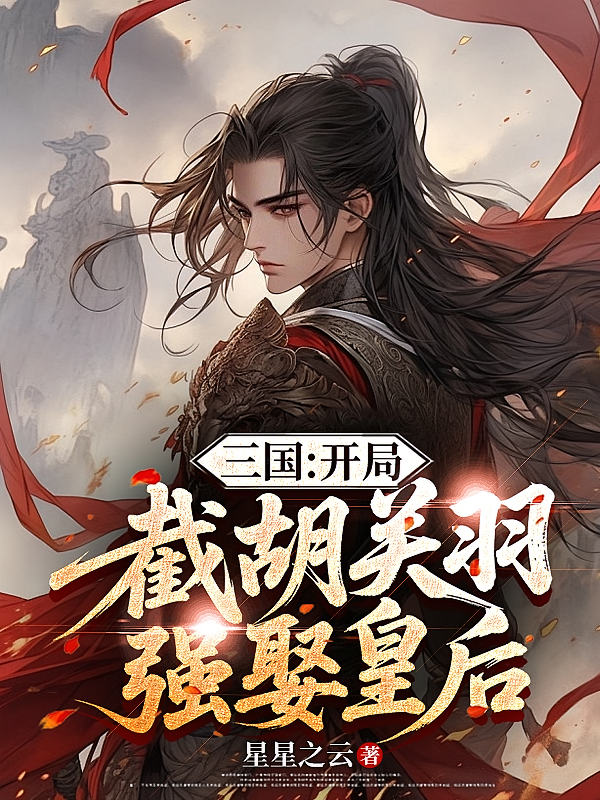 三国：开局截胡关羽，强娶皇后