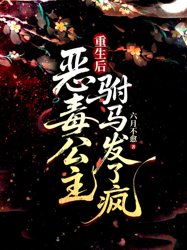 恶毒公主重生后，驸马发了疯